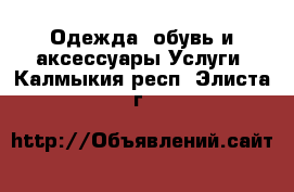 Одежда, обувь и аксессуары Услуги. Калмыкия респ.,Элиста г.